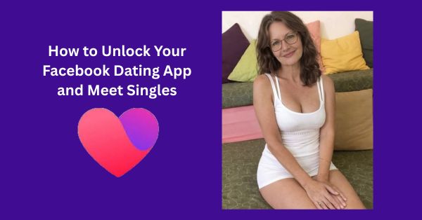 How to Unlock Your Facebook Dating App and Meet Singles