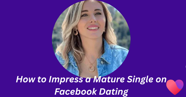 How to Impress a Mature Single on Facebook Dating: 5 Secrets He or She Cannot Resist